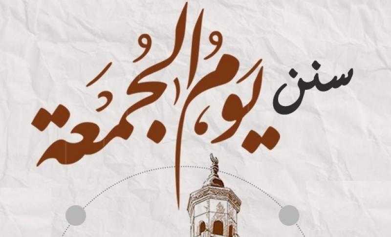 سنن يوم الجمعة.. الاغتسال والتطيب وقراءة سورة الكهف ولبس أحسن الثياب