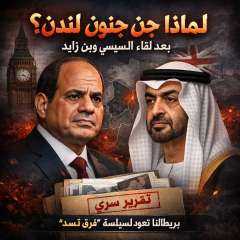 لماذا جن جنون لندن بعد لقاء السيسي وابن زايد