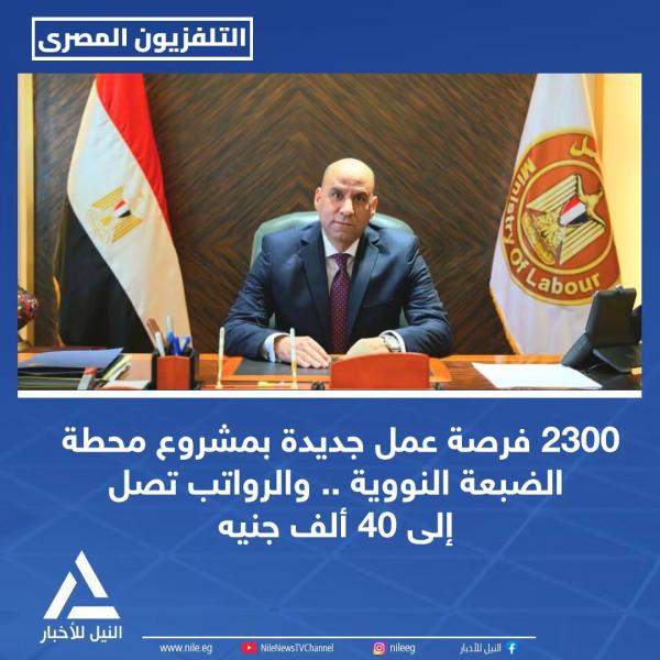 وزير العمل 2300 فرصة عمل بمشروع الضبعه النووية 