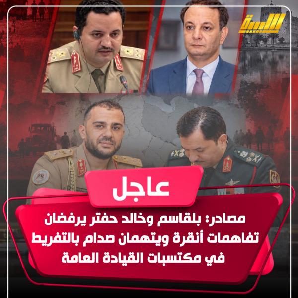خلاف بسبب تقسيم الغنائم في ليبيا بعد ضياعها على يد حفتر 